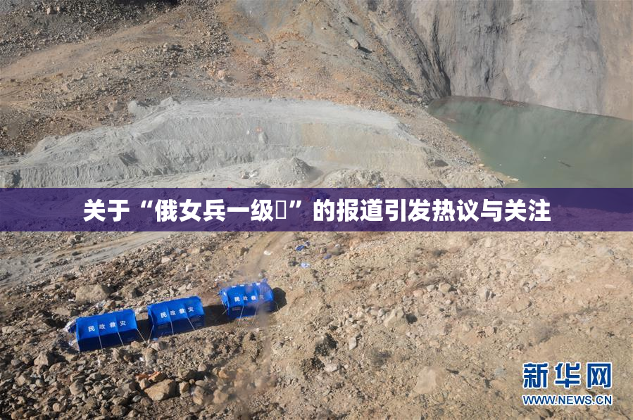 关于“俄女兵一级婬”的报道引发热议与关注