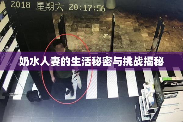 奶水人妻的生活秘密与挑战揭秘