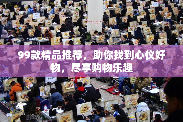 99款精品推荐，助你找到心仪好物，尽享购物乐趣