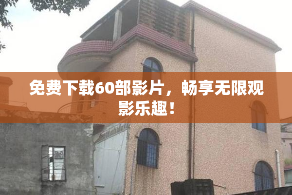 免费下载60部影片，畅享无限观影乐趣！