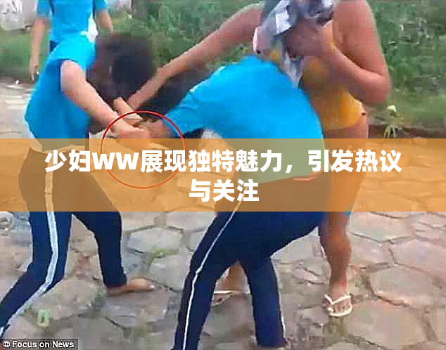 少妇WW展现独特魅力，引发热议与关注