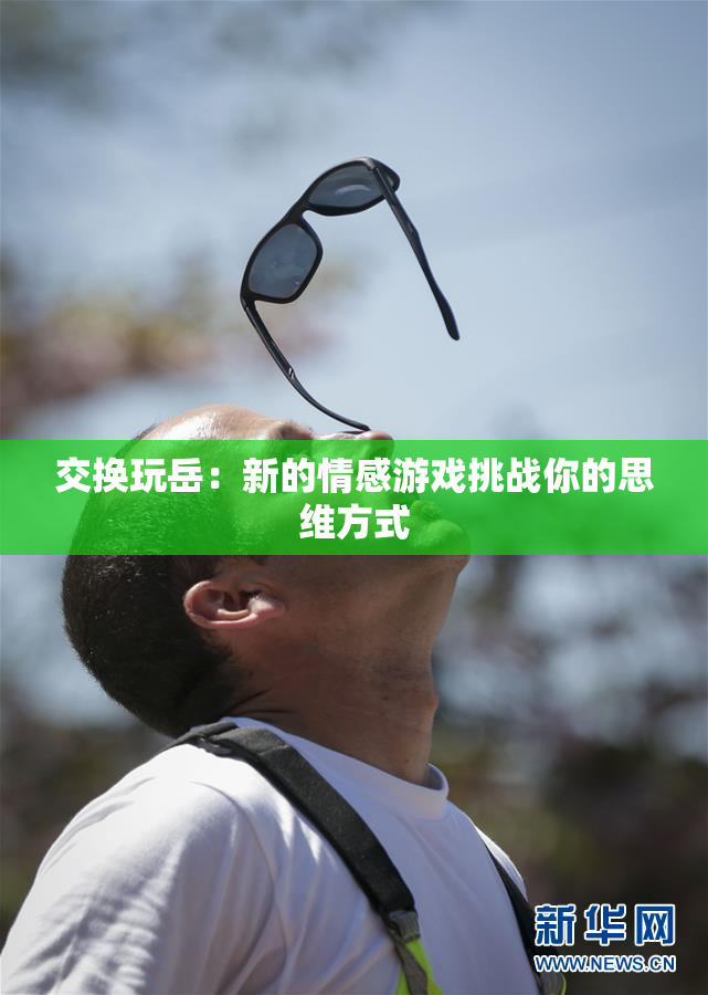 交换玩岳：新的情感游戏挑战你的思维方式