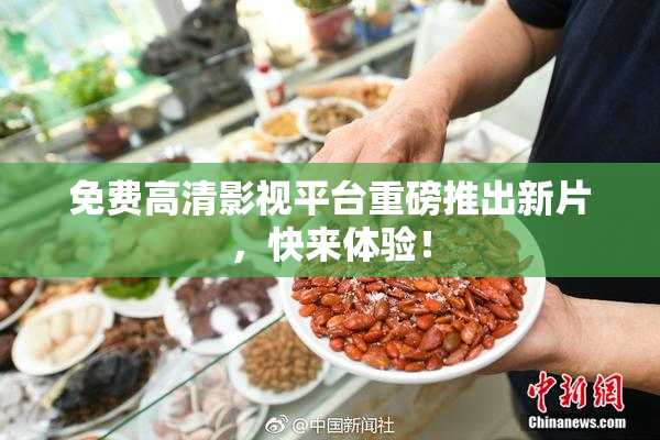 免费高清影视平台重磅推出新片，快来体验！