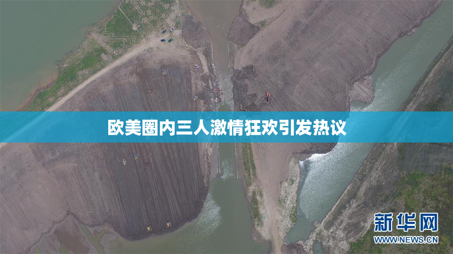 欧美圈内三人激情狂欢引发热议