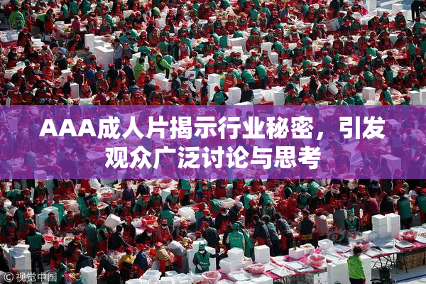 AAA成人片揭示行业秘密，引发观众广泛讨论与思考