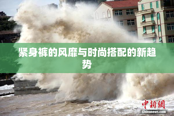 紧身裤的风靡与时尚搭配的新趋势