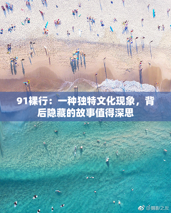91裸行：一种独特文化现象，背后隐藏的故事值得深思