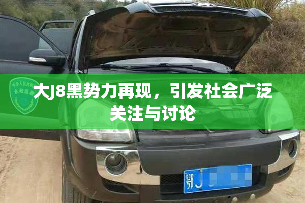 大J8黑势力再现，引发社会广泛关注与讨论