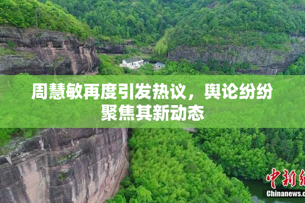 周慧敏再度引发热议，舆论纷纷聚焦其新动态