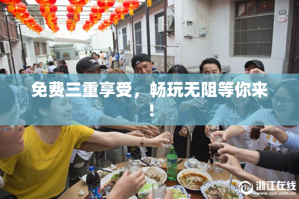 免费三重享受，畅玩无阻等你来！
