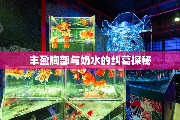 丰盈胸部与奶水的纠葛探秘