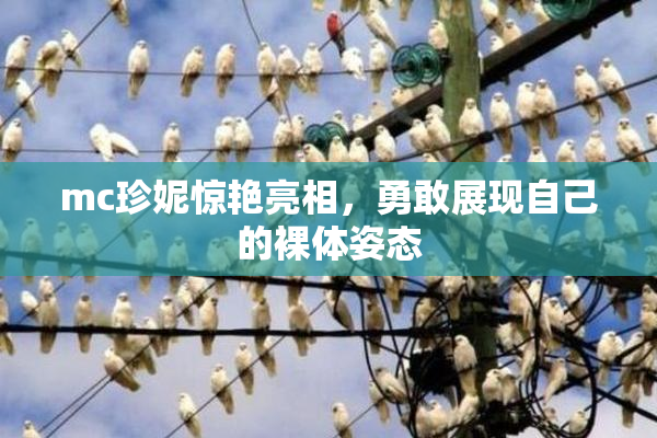 mc珍妮惊艳亮相，勇敢展现自己的裸体姿态