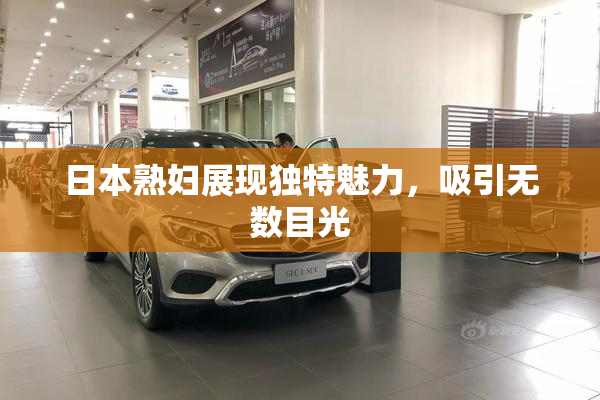日本熟妇展现独特魅力，吸引无数目光