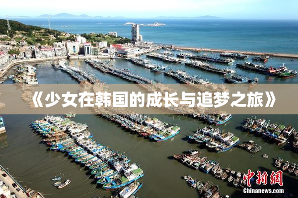 《少女在韩国的成长与追梦之旅》