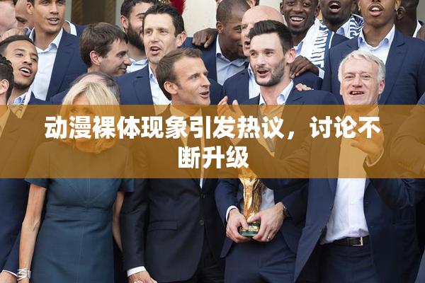 动漫裸体现象引发热议，讨论不断升级