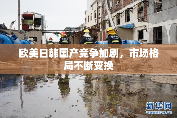 欧美日韩国产竞争加剧，市场格局不断变换
