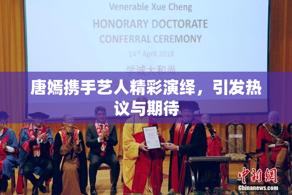 唐嫣携手艺人精彩演绎，引发热议与期待