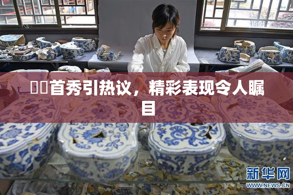 妺妺首秀引热议，精彩表现令人瞩目