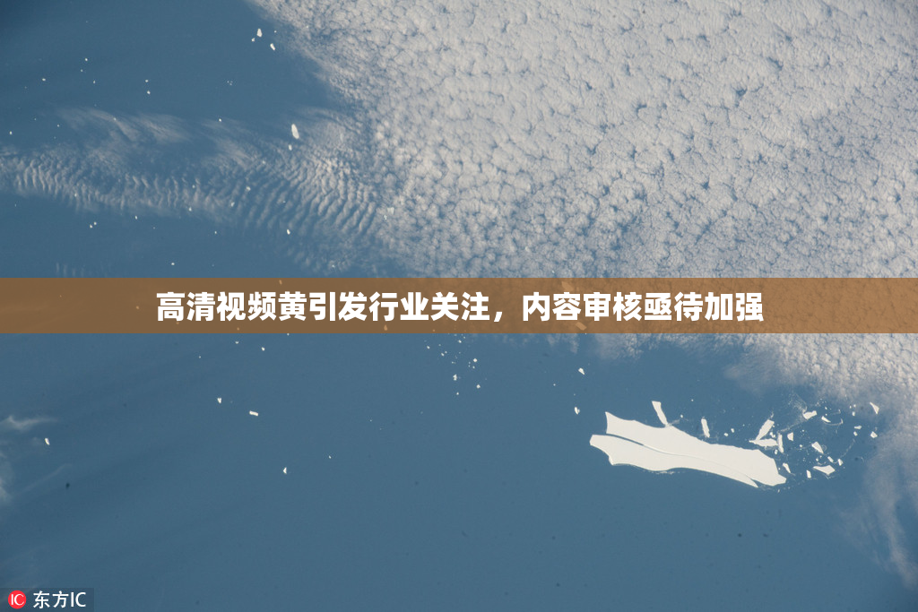 高清视频黄引发行业关注，内容审核亟待加强