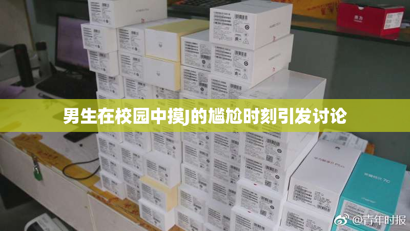 男生在校园中摸J的尴尬时刻引发讨论