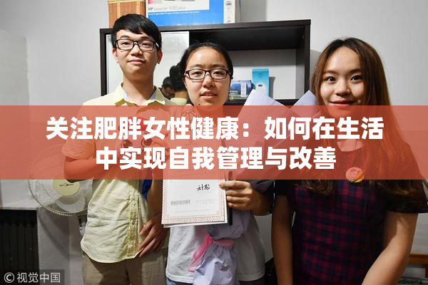 关注肥胖女性健康：如何在生活中实现自我管理与改善