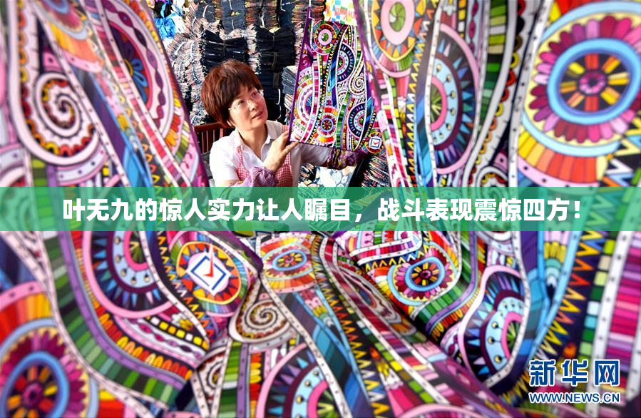 叶无九的惊人实力让人瞩目，战斗表现震惊四方！