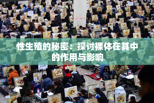 性生殖的秘密：探讨裸体在其中的作用与影响