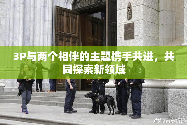 3P与两个相伴的主题携手共进，共同探索新领域