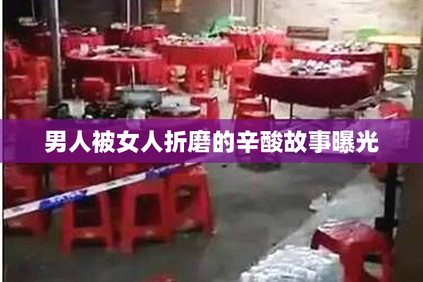 男人被女人折磨的辛酸故事曝光