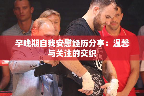 孕晚期自我安慰经历分享：温馨与关注的交织