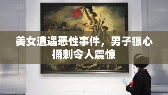 美女遭遇恶性事件，男子狠心捅刺令人震惊