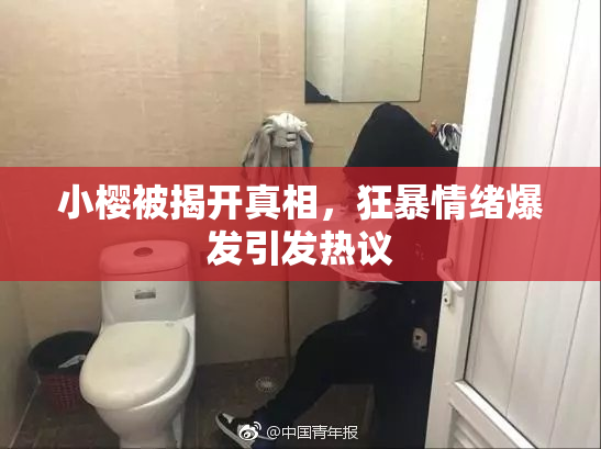 小樱被揭开真相，狂暴情绪爆发引发热议