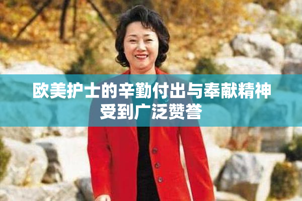 欧美护士的辛勤付出与奉献精神受到广泛赞誉