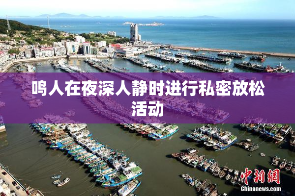 鸣人在夜深人静时进行私密放松活动