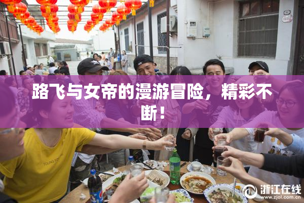 路飞与女帝的漫游冒险，精彩不断！