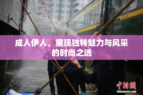 成人伊人，展现独特魅力与风采的时尚之选
