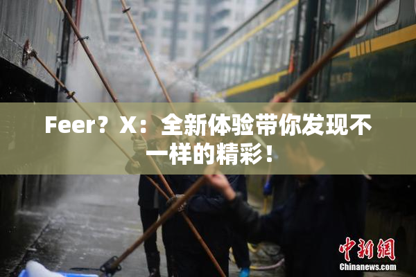Feer？X：全新体验带你发现不一样的精彩！