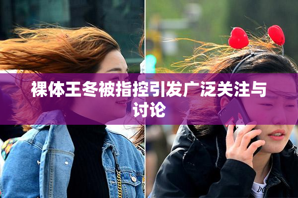 裸体王冬被指控引发广泛关注与讨论