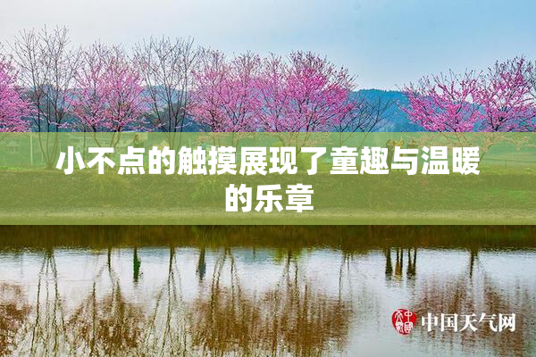小不点的触摸展现了童趣与温暖的乐章