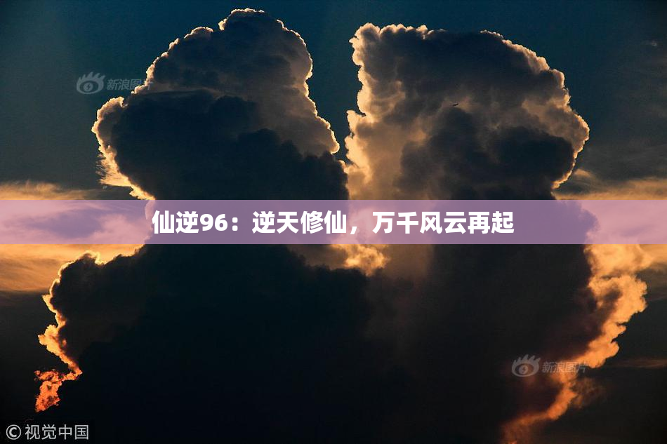 仙逆96：逆天修仙，万千风云再起