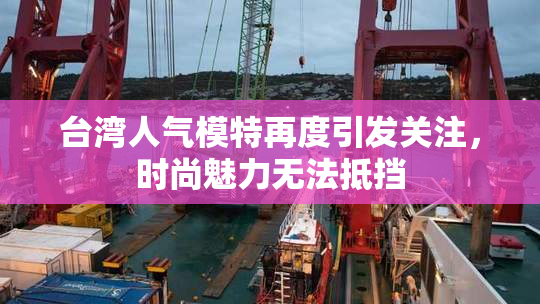 台湾人气模特再度引发关注，时尚魅力无法抵挡