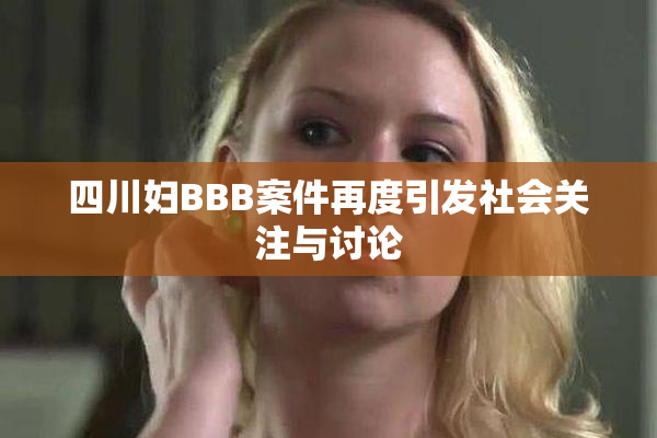 四川妇BBB案件再度引发社会关注与讨论
