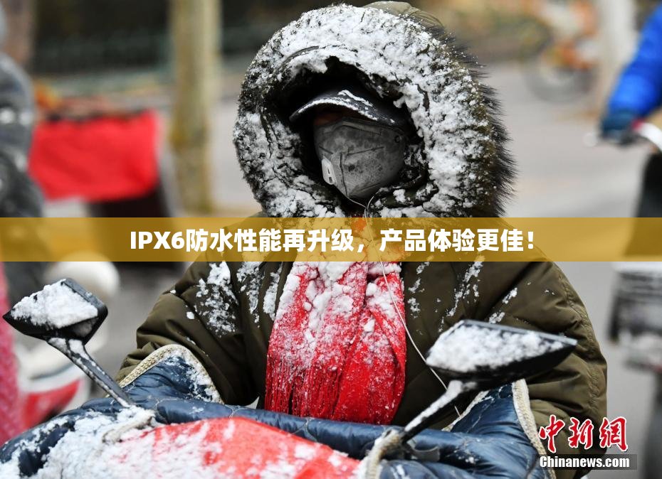 IPX6防水性能再升级，产品体验更佳！