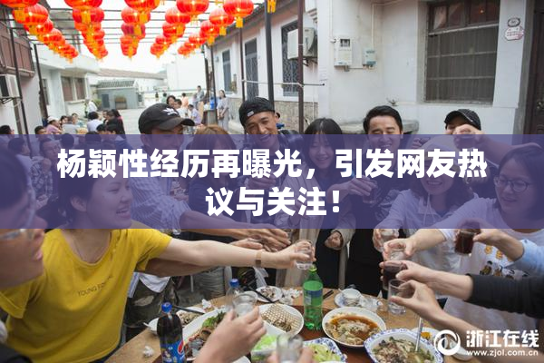 杨颖性经历再曝光，引发网友热议与关注！