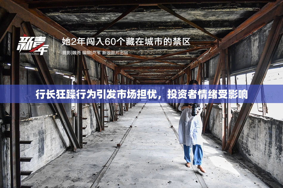 行长狂躁行为引发市场担忧，投资者情绪受影响