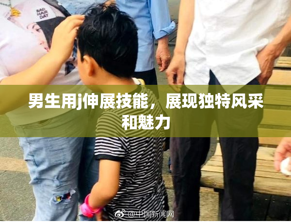 男生用j伸展技能，展现独特风采和魅力