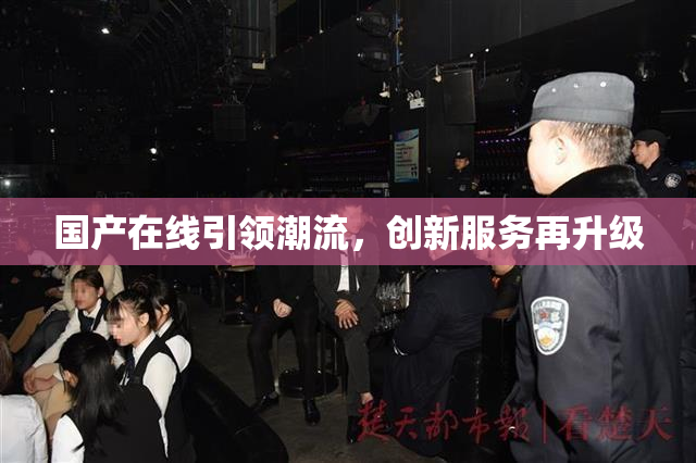 国产在线引领潮流，创新服务再升级