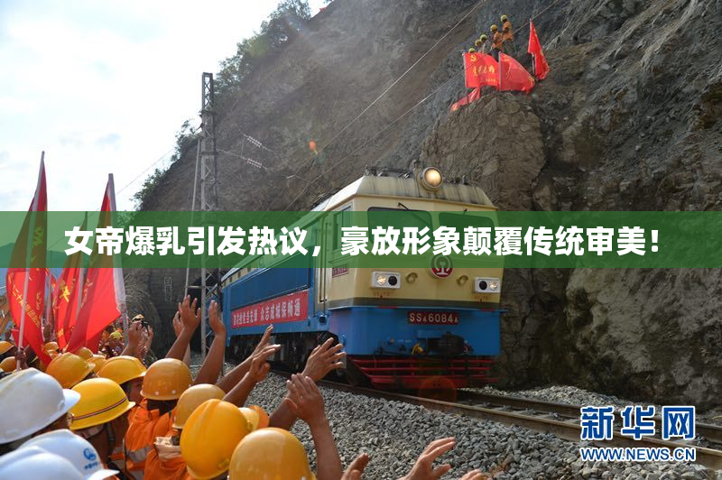 女帝爆乳引发热议，豪放形象颠覆传统审美！