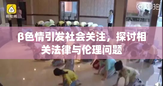 β色情引发社会关注，探讨相关法律与伦理问题