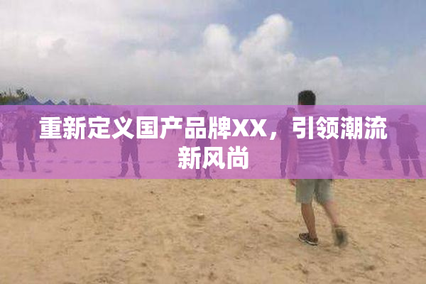 重新定义国产品牌XX，引领潮流新风尚
